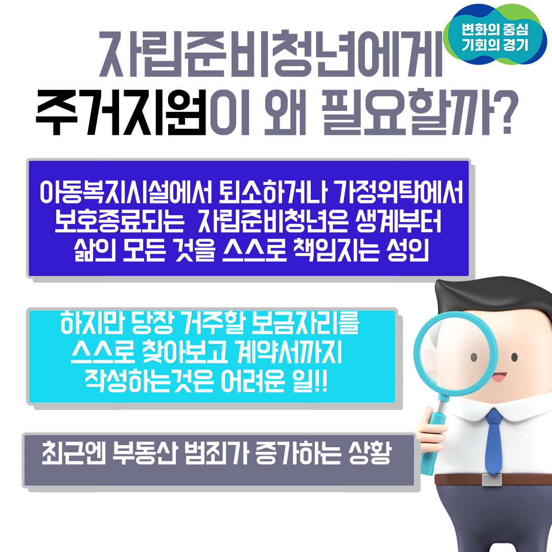 자립준비청년에게 주거지원이 왜 필요할까? 아동복지시설에서 퇴소하거나 가정위탁에서 보호종료되는 자립준비청년은 생계부터 삶의 모든 것을 스스로 책임지는 성인입니다. 하지만 당장 거주할 보금자리를 스스로 찾아보고 계약서까지 작성하는 것은 어려운 일이죠 최근엔 부동산 범죄도 증가하는 상황입니다.