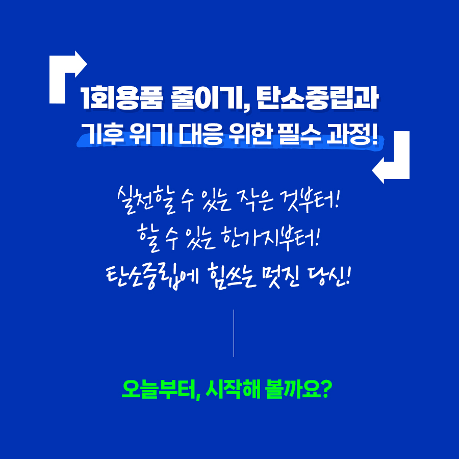 1회용품 줄이기, 탄소중립과 기후위기 대응 위한 필수 과정입니다! 실천할 수 있는 작은 것부터, 할 수 있는 한가지부터, 탄소중립에 힘쓰는 멋진 당신! 오늘부터, 시작해 볼까요?