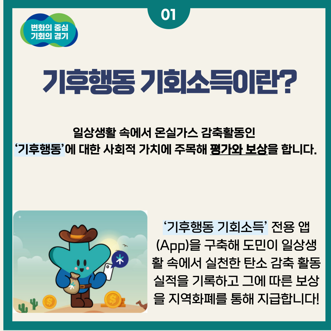기후행동 기회소득이란? 일상생활 속에서 온실가스 감축활동인 `기후행동`에 대한 사회적 가치에 주목해 평가와 보상을 합니다. `기후행동 기회소득` 전용 앱(APP)을 구축해 도민이 일상생활 속에서 실천한 탄소 감축 활동 실적을 기록하고 그에 따른 보상을 지역화폐를 통해 지급합니다!