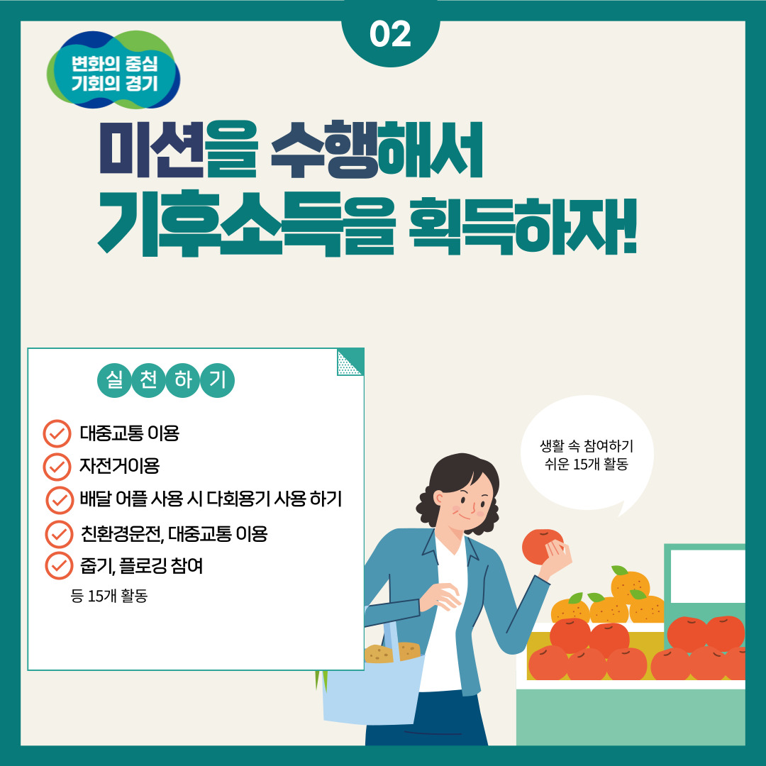 미션을 수행해서 기후소득을 획득하자! 실천하기 ○대중교통 이용 ○자전거 이용 ○배달 어플 사용 시 다회용기 사용하기 ○친환경 운전, 대중교통 이용 ○줍기, 플로깅 참여 등 15개 활동