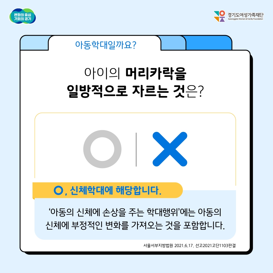 아이의 머리카락을 일방적으로 자르는 건 아동학대일까요? 정답은 O입니다. ‘아동의 신체에 손상을 주는 학대행위’에는 아동의 신체에 부정적인 변화를 가져오는 것을 포함합니다. @ 경기도청