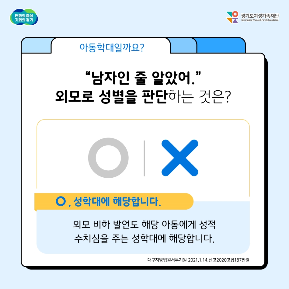“남자인 줄 알았어.” 외모로 성별을 판단하는 건 아동학대일까요? 정답은 O입니다. 외모 비하 발언도 해당 아동에게 성적 수치심을 주는 성학대에 해당합니다. @ 경기도청