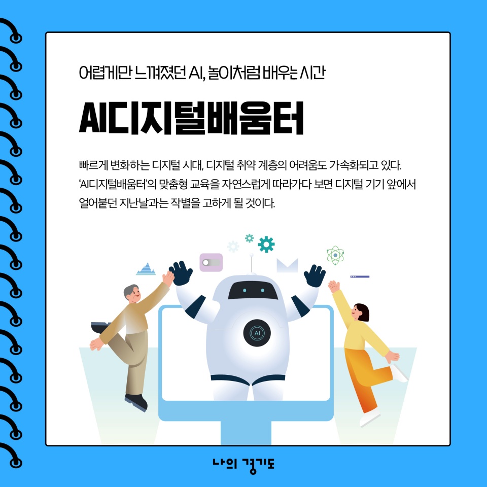 어렵게만 느껴졌던 AI, 놀이처럼 배우는 시간 AI디지털배움터 빠르게 변화하는 디지털 시대, 디지털 취약계층의 어려움도 가속화되고 있다. &lsquo;AI 디지털배움터&rsquo;의 맞춤형 교육을 자연스럽게 따라가다 보면 디지털 기기 앞에서 얼어붙던 지난날과는 작별을 고하게 될 것이다.