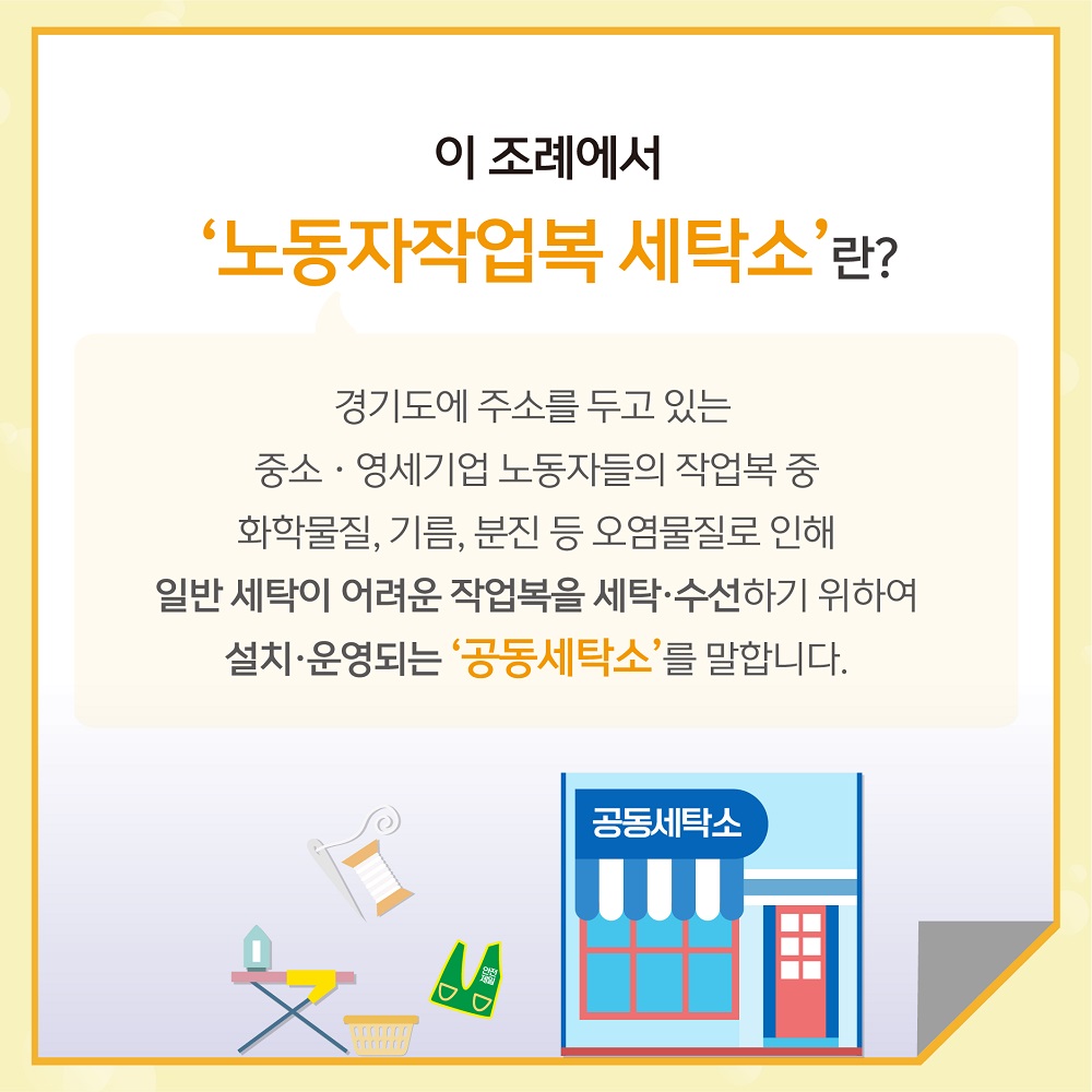 경기도에 주소를 두고 있는 중소·영세기업 노동자들의 작업봅 중 화학물질, 기름, 분진 등 오염물질로 인해 일반 세탁이 어려운 작업복을 세탁·수선하기 위하여 설치·운영되는 ‘공동세탁소’를 말합니다.