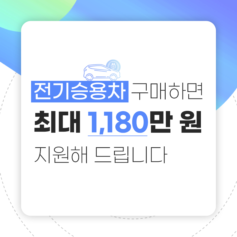 전기 승용차를 구매하면 최대 1,180만 원을 지원해 드립니다.