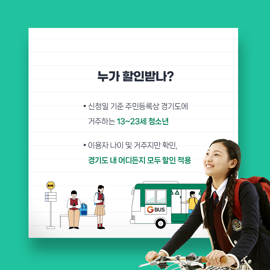누가 할인받나?  ▪신청일 기준 주민등록상 경기도에 거주하는 13~23세 청소년 ▪이용자 나이 및 거주지만 확인하고, 경기도 내 어디든지 모두 할인 적용