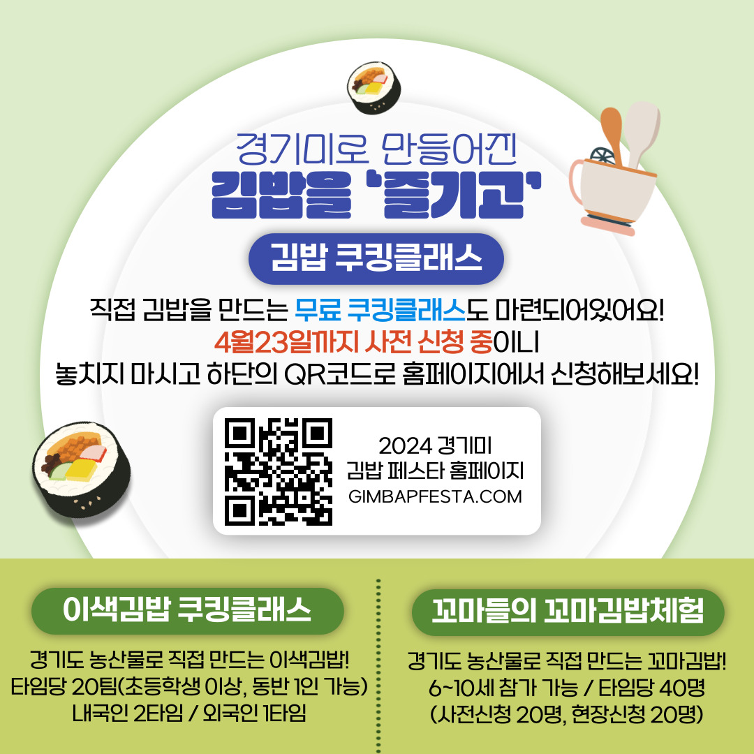 경기미로 만들어진 김밥을 `즐기고` 김밥 쿠킹클래스 직접 김밥을 만드는 무료 쿠킹클래스도 마련되어있어요! 4월 23일까지 사전 신청 중이니 놓치지 마시고 하단의 QR코드로 홈페이지에서 신청해 보세요!