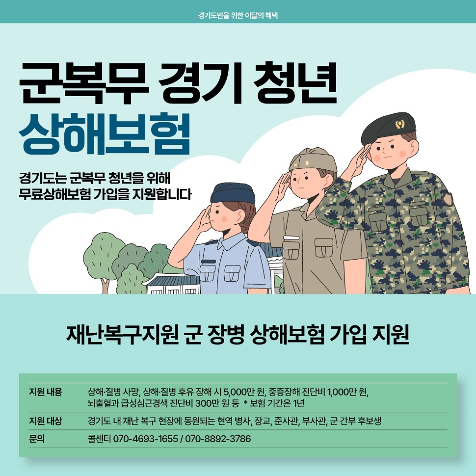 경기도는 군복무 청년을 위해 무료상해보험 가입을 지원합니다. 지원 대상은 경기도 내 재난 복구 현장에 동원되는 현역 병사, 장교, 준사관, 부사관, 군 간부 후보생 등입니다. 자세한 사항은 콜센터 070-4693-1655 / 070-8892-3786 로 문의 바랍니다.