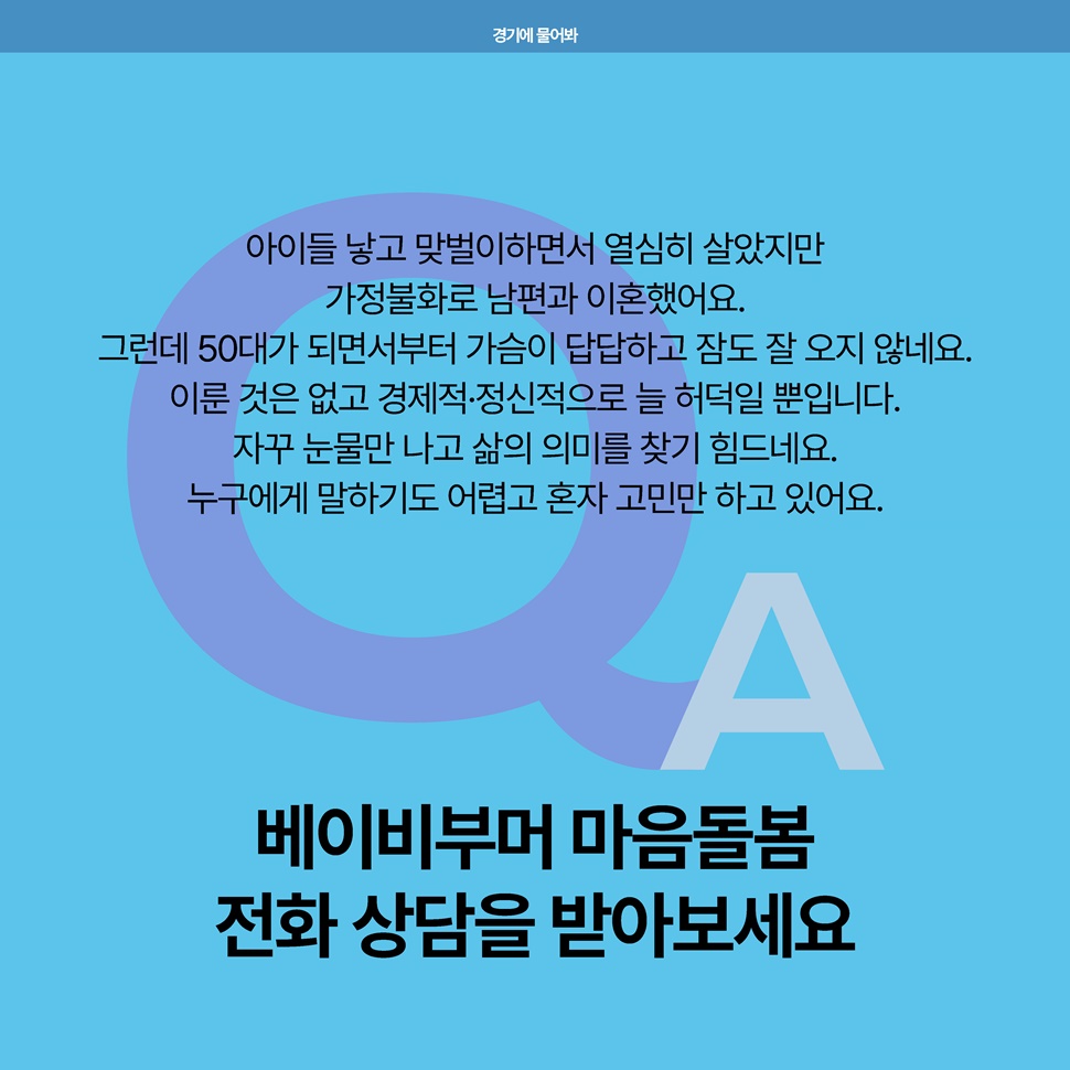 Q. 아이들 낳고 맞벌이하면서 열심히 살았지만 가정불화로 이혼 했어요. 누구에게 말하기 어렵고 혼자 고민만 하고 있어요. A. 베이비부머 마음돌봄 전화 상담을 받아보세요.