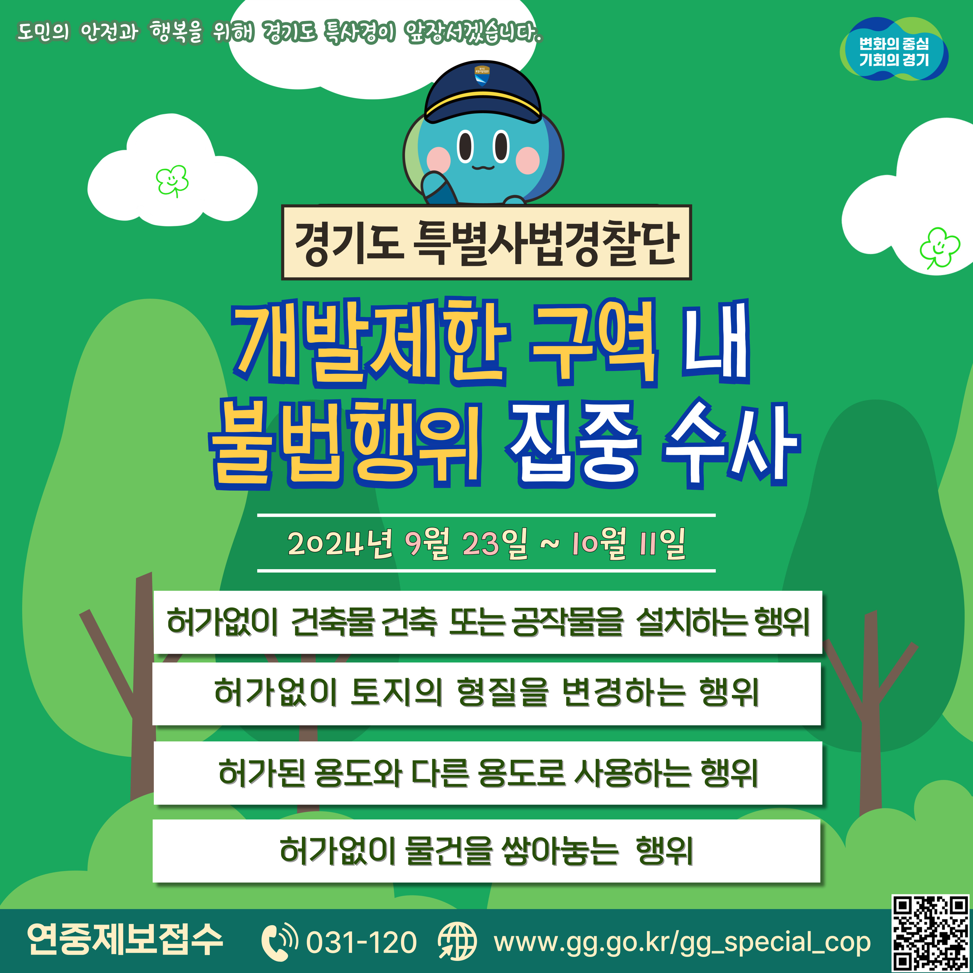 경기도 특별사법경찰단은 개발제한 구역 내 불법행위 집중 수사를 9월 23일부터 10월 11일까지 진행합니다. 단속 대상은 허가없이 건축물 또는 공작물을 설치하거나 허가없이 토지의 형질을 변경한 행위, 허가된 용도와 다른 용도로 사용한 행위, 허가없이 물건을 쌓아놓는 행위 등입니다.