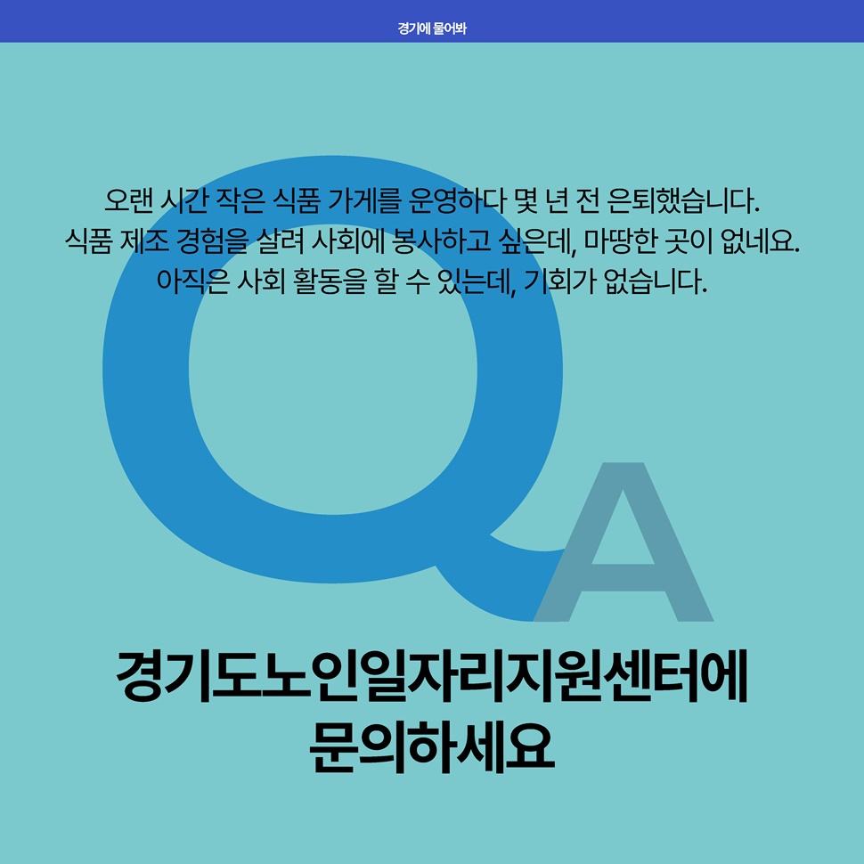 Q. 오랜 시간 작은 식품 가게를 운영하다 몇 년 전 은퇴했습니다. 아직 사회 활동을 할 수 있는데, 기회가 없습니다. A. 경기도노인일자리센터에 문의하세요.