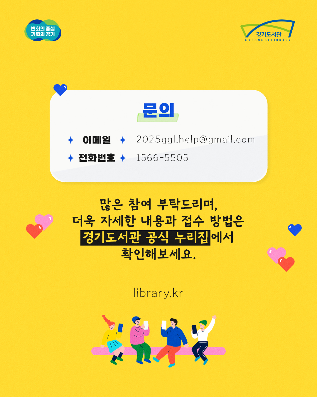 문의는 이메일(2025ggl.help@gmail.com)이나 문의전화(1566-5505)으로 하면 됩니다. 많은 참여 부탁드리며, 더욱 자세한 내용과 접수방법은 경기도서관 공식 누리집(library.kr)에서 확인해보세요.