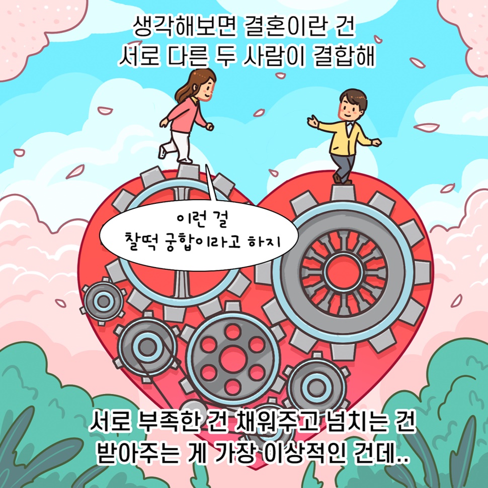 생각해보면 결혼이란 건 서로 다른 두 사람이 결합해 서로 부족한 건 채워주고 넘치는 건 받아주는 게 가장 이상적이라고 합니다.
