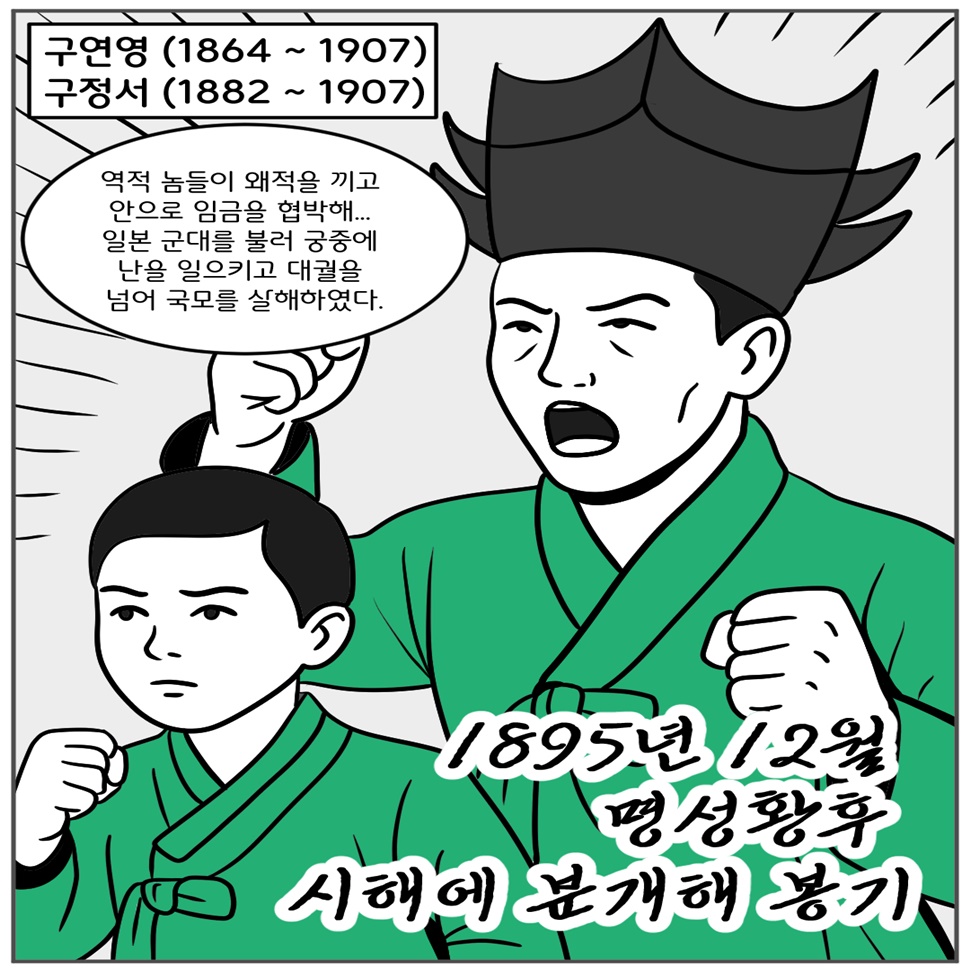 구연영(1864~1907) 독립운동가와 그의 아들 구정서(1882~1907) 독립운동가 편입니다. 역적 놈들이 왜적을 끼고 안으로 임금을 협박해 일본 군대를 불러 궁중에 난을 일으키고 대궐을 넘어 국모를 살해했습니다. 구연영은 1895년 12월 명성황후 시해에 분개해 봉기를 들었습니다.