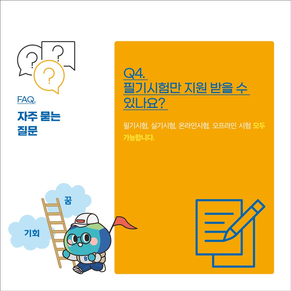 FAQ.자주 묻는 질문 안내입니다. Q4. 필기시험만 지원 받을 수 있나요? A. 필기, 실기, 온라인, 오프라인 등 모두 가능합니다.