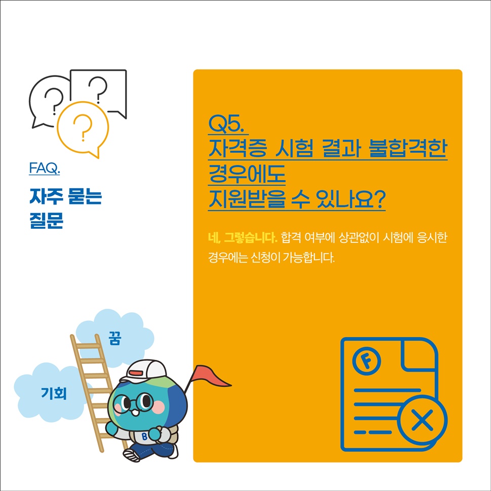FAQ.자주 묻는 질문 안내입니다. Q5. 자격증 시험 결과 불합격한 경우에도 지원받을 수 있나요? A. 네, 그렇습니다.