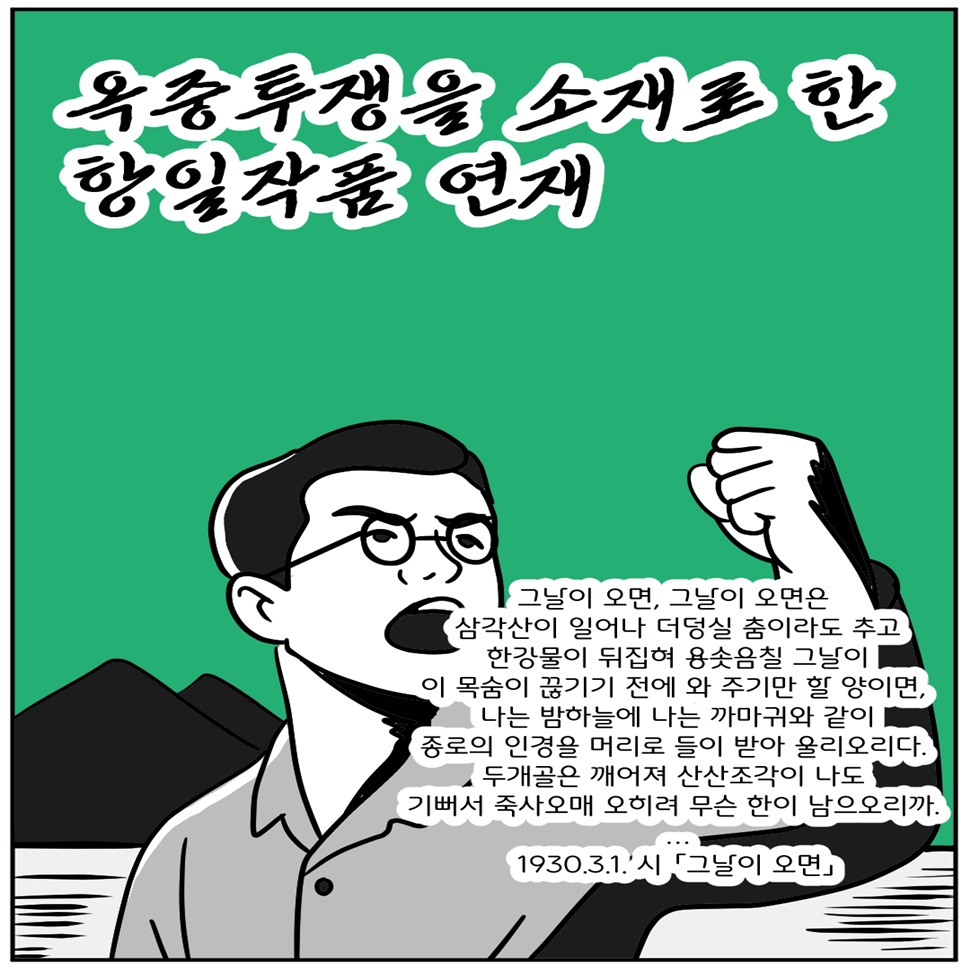 ‘그날이 오면, 그날이 오면은/삼각산이 일어나 더덩실 춤이라도 추고/한강물이 뒤집혀 용솟음칠 그날이/이 목숨이 끊기기 전에 와 주기만 할 양이면,/종로의 인경을 머리로 들이 받아 울리오리다…’(1930.3.1. 시 「그날이 오면」). 심훈은 옥중투쟁을 소재로 한 항일작품을 연재했습니다.