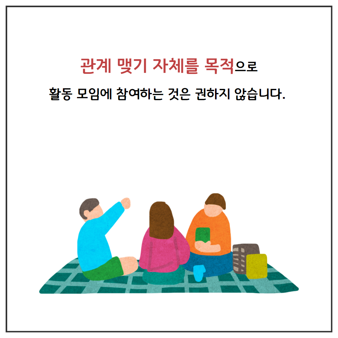 관계 맺기 자체를 목적으로 활동 모임에 참여하는 것은 권하지 않습니다.