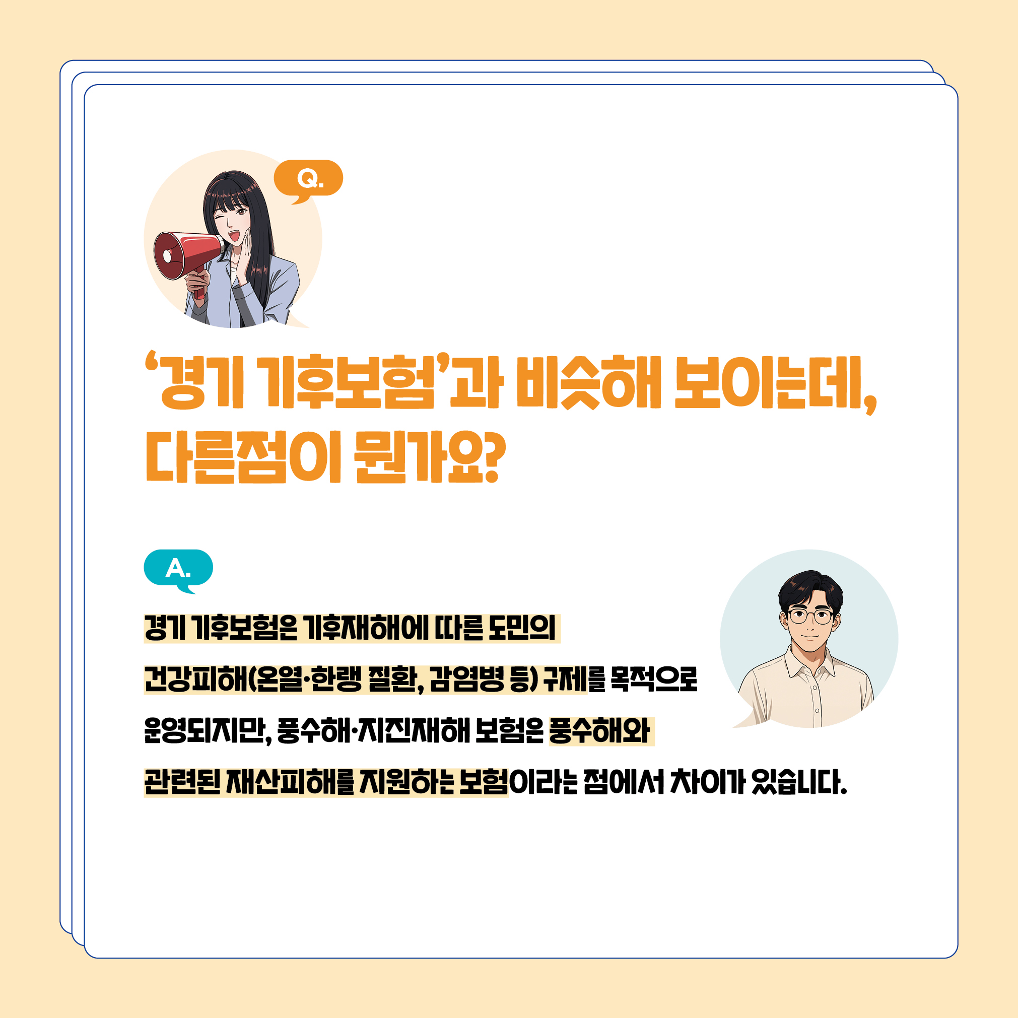 `경기 기후보험`과 비슷해 보이는데, 다른점이 뭔가요? 경기 기후보험은 기후재해에 따른 도민의 건강피해(온열‧한랭 질환, 감염병 등) 구제를 목적으로 운영되지만, 풍수해‧지진재해 보험은 풍수해와 관련된 재산피해를 지원하는 보험이라는 점에서 차이가 있습니다.