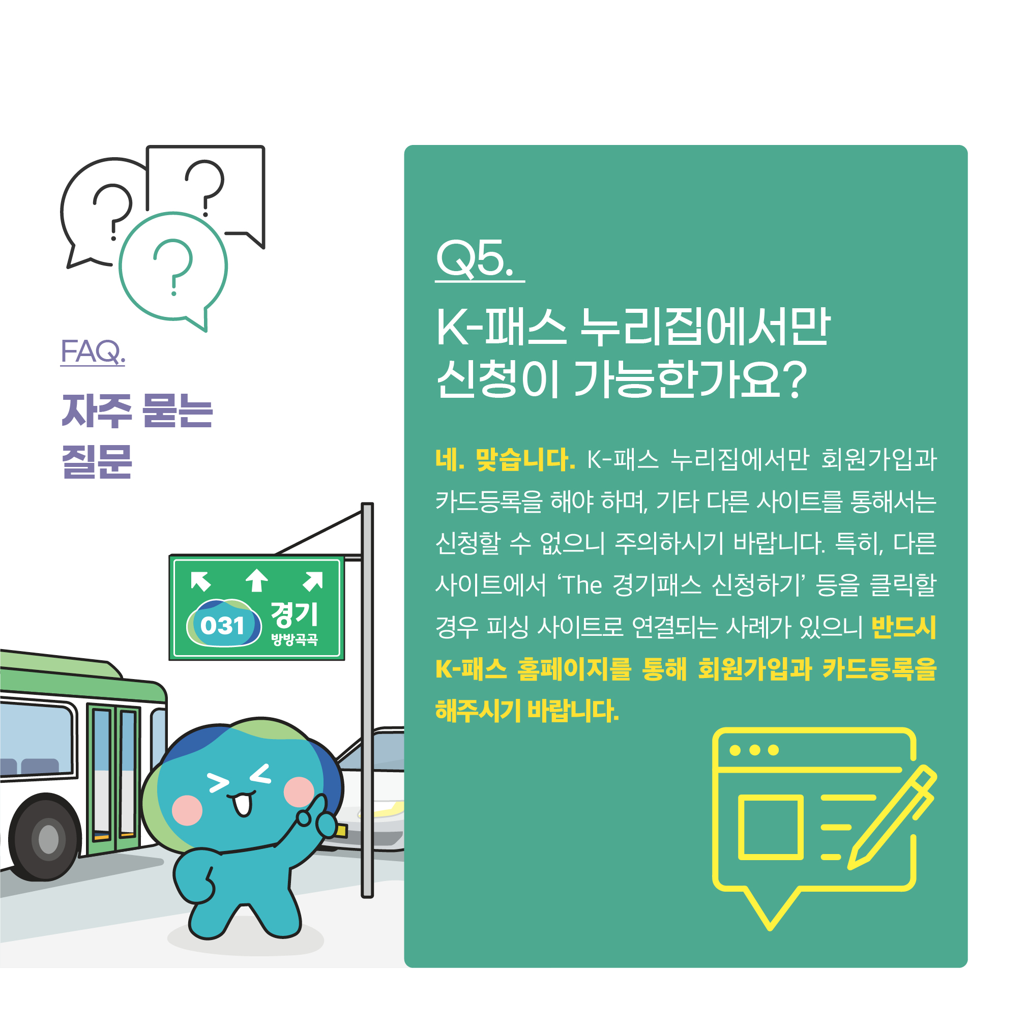 K-패스 누리집에서만 회원가입과 카드등록을 해야 하며, 다른 사이트에선 신청할 수 없ㅅ브니다. 특히 다른 사이트에서 ‘더 경기패스 신청하기’ 등을 클릭할 경우 피싱 사이트로 연결되는 사례가 있으니 반드시 K-패스 홈페이지를 통해 회원가입과 카드등록을 해주시기 바랍니다.
