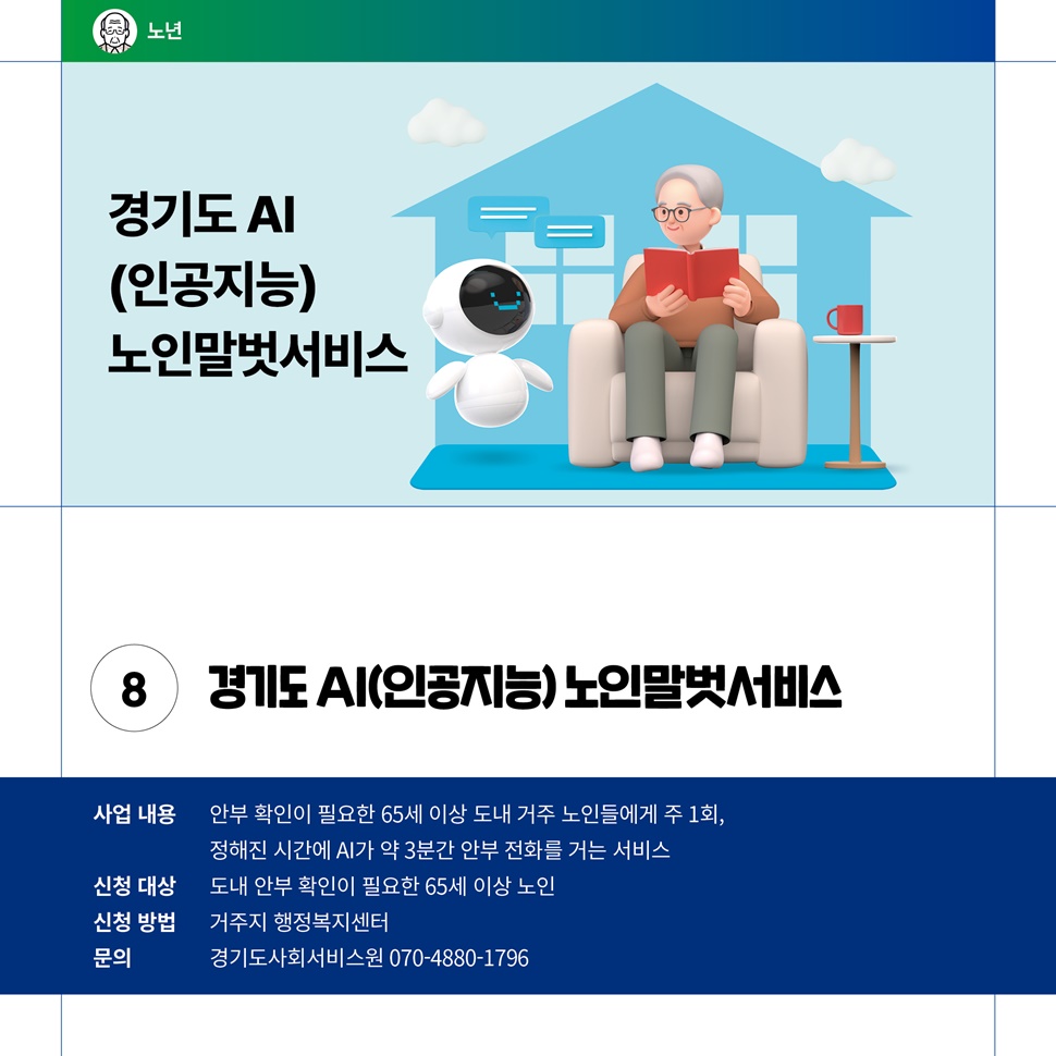 경기도 AI(인공지능) 노인말벗서비스는 도내 안부 확인이 필요한 65세 이상 노인을 대상으로 신청 받습니다. 자세한 사항은 경기도사회서비스원 070-4880-1796으로 문의하세요.