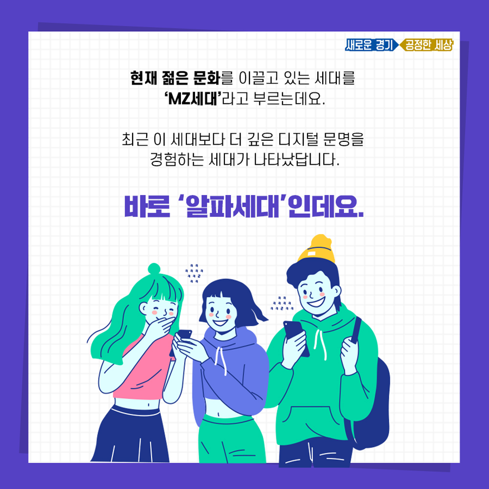 현재 젊은 문화를 이끄는 세대를 ‘MZ세대’라고 하는데, 이들보다 더 깊은 디지털 문명을 경험하는 세대가 나타났다. 바로 ‘알파세대’다.