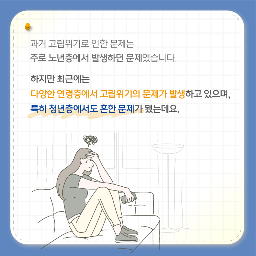 과거 주로 노년층에서 발생하던 고립위기로 인한 문제가 최근에는 젊은층에서도 흔한 문제가 됐습니다.