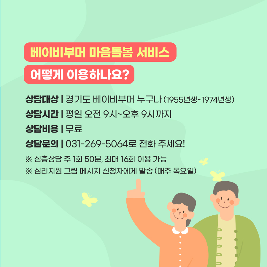 ‘베이비부머 마음돌봄 전화상담’ 이용하려면, 평일 오전 9시부터 오후 9시까지 전화(031-269-5046) 주시면 됩니다. 상담비용은 무료입니다. 심층상담은 주 1회 50분, 최대 16회까지 이용 가능합니다.