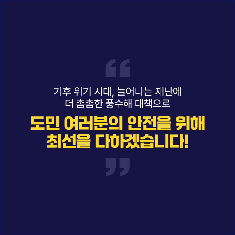 기후 위기 시대, 늘어나는 재난에 더 촘촘한 풍수해 대책으로 도민 여러분의 안전을 위해 최선을 다하겠습니다.