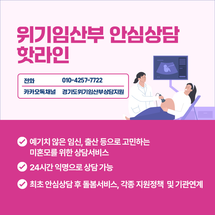 예기치 않은 임신, 출산 등으로 고민하는 미혼모를 위한 상담서비스 ‘위기임산부 안심상담 핫라인’을 운영하고 있습니다. 24시간 익명으로 상담 가능하며, 최후 안심상담 후 돌봄서비스, 각종 지원정책 및 기관이 연계됩니다. ‘위기임산부 안심상담 핫라인’ 전화는 010-4257-7722입니다.