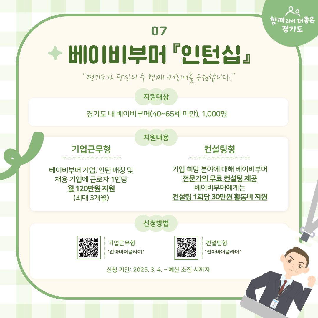 베이비부머 인턴십은 도내 베이비부머(50~65세 미만) 1,000명을 대상으로 시행합니다. 먼저 기업근무형은 베이비부머 기업, 인턴 매칭 및 채용 기업에 근로자당 월 120만 원씩 최대 3개월 지원하며 컨설팅형은 희망 분야에 대한 무료 컨설팅과 베이비부머에게 회당 활동비 30만 원을 지급합니다. 예산 소진시까지 모집하며 잡아바어플라이서 신청할 수 있습니다.