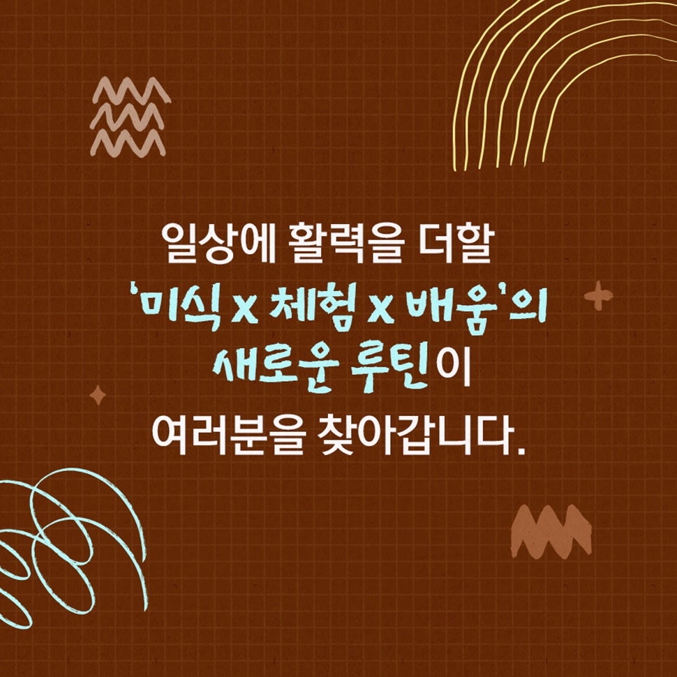 일상에 활력을 더할 ‘미식×체험×배움’의 새로운 루틴이 여러분을 찾아갑니다.