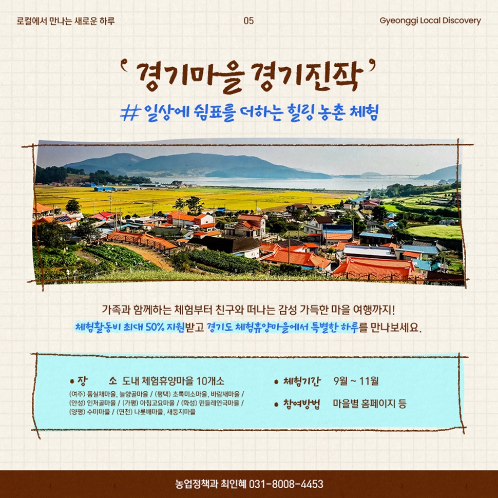 일상에 쉼표를 더하는 힐링 농촌 체험 ‘경기마을 경기진작’이 9월부터 11월까지 경기도 내 체험휴양마을 10개소에서 진행됩니다. 자세한 사항은 경기도 농업정책과(031-8008-4453)으로 문의하세요.