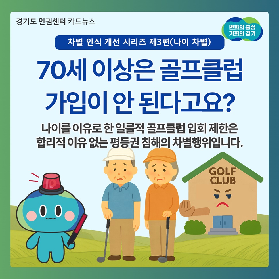 ‘차별 인식 개선 시리즈 제3편(나이차별)’입니다. 70대 이상은 골프클럽 가입이 안 된다고요? 나이를 이유로 한 일률적 골프클럽 입회 제한은 합리적인 이유 없는 평등권 침해의 차별행위입니다.